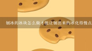 刨冰的冰块怎么做才能让刨出来的冰化得慢点？需要添加什么东西吗？