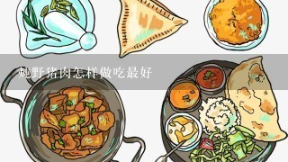 炖野猪肉怎样做吃最好