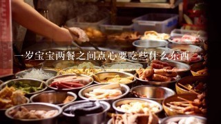 一岁宝宝两餐之间点心要吃些什么东西