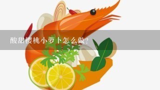 酸甜樱桃小萝卜怎么做？