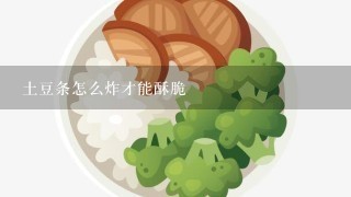 土豆条怎么炸才能酥脆