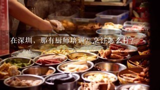 在深圳，那有厨师培训？烹饪怎么样？