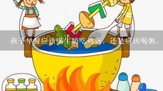 孩子早餐应该喝牛奶吃鸡蛋，还是应该喝粥，你怎么看？