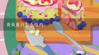 炎炎夏日怎么吃鸡