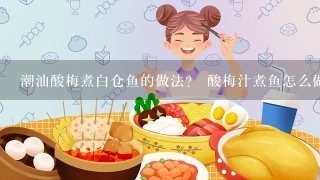 潮汕酸梅煮白仓鱼的做法？ 酸梅汁煮鱼怎么做？