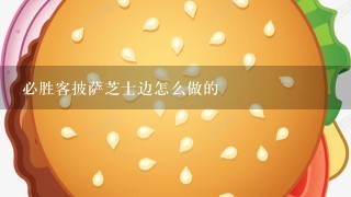 必胜客披萨芝士边怎么做的