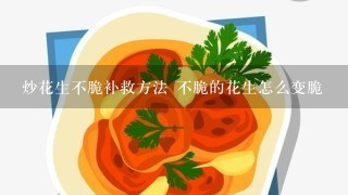 炒花生不脆补救方法 不脆的花生怎么变脆