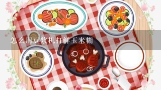 怎么用豆浆机打鲜玉米糊