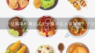 干豆腐串的做法，干豆腐串怎么做好吃，干豆腐串？