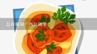 怎样腌制广西什锦菜？