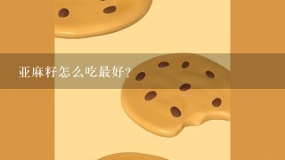 亚麻籽怎么吃最好？