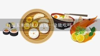 白面玉米面绿豆面搅一块能吃吗