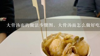 大骨汤面的做法步骤图，大骨汤面怎么做好吃