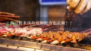 云南过桥米线的底料配方怎么做？？