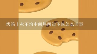 烤箱上火不均中间热两边不热怎么回事