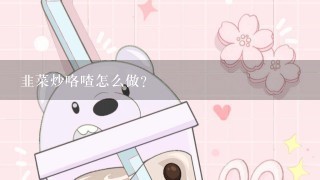 韭菜炒咯喳怎么做？