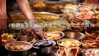 （原创首发）咸腊肉炖芸豆土豆是怎么做的