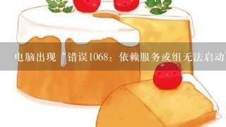 电脑出现“错误1068：依赖服务或组无法启动”怎么解决？