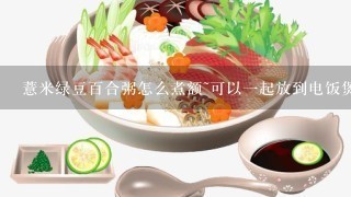 薏米绿豆百合粥怎么煮额~可以一起放到电饭煲一起熬吗?还有`这个粥什么吃最好?