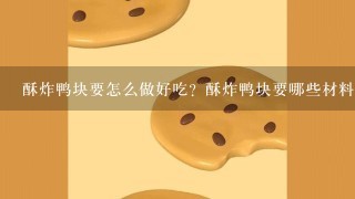 酥炸鸭块要怎么做好吃？酥炸鸭块要哪些材料？如何做酥炸鸭块