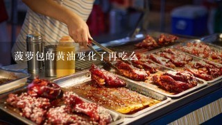 菠萝包的黄油要化了再吃么