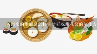 买回来的甜面酱怎样调才好吃甜味酱的制作方法又有哪