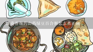 排毒养颜的山药绿豆百合粥怎么煮正确