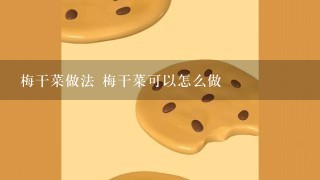 梅干菜做法 梅干菜可以怎么做