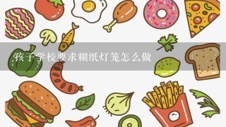 孩子学校要求糊纸灯笼怎么做