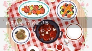 肉苁蓉炖排骨汤可以吗