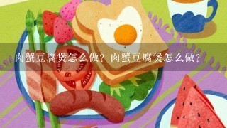 肉蟹豆腐煲怎么做？肉蟹豆腐煲怎么做？