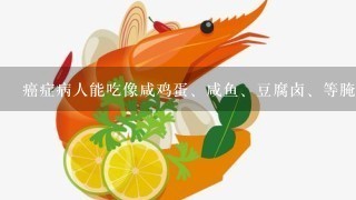 癌症病人能吃像咸鸡蛋、咸鱼、豆腐卤、等腌制类食品吗？？？