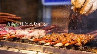 肉塞油球怎么烧好吃