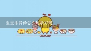 宝宝排骨汤怎么炖最好喝