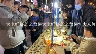 大米鲜虾怎么熬粥大米鲜虾怎么熬粥？大米鲜虾？