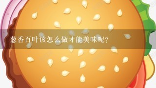 葱香百叶该怎么做才能美味呢？