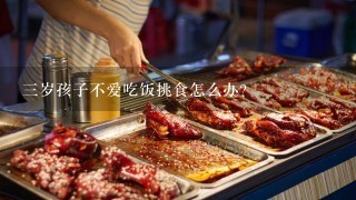 三岁孩子不爱吃饭挑食怎么办？