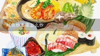 鱿鱼炒韭菜怎么炒