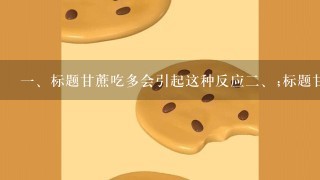 <br/>1、标题甘蔗吃多会引起这种反应<br/>2、;标题甘蔗富含热量，吃多了会怎样？吃甘蔗的好处和坏处分析