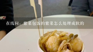 在线问：紫菜包饭的紫菜怎么处理成软的