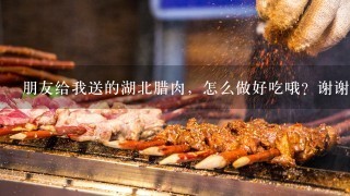 朋友给我送的湖北腊肉，怎么做好吃哦？谢谢