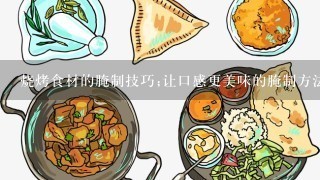 烧烤食材的腌制技巧;让口感更美味的腌制方法