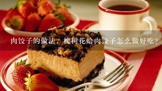 肉饺子的做法，槐树花蛤肉饺子怎么做好吃？