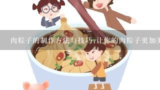 肉粽子的制作方法与技巧;让你的肉粽子更加美味可口