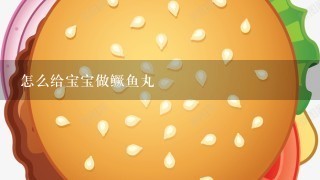 怎么给宝宝做鳜鱼丸