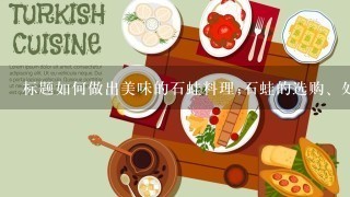 标题如何做出美味的石蛙料理;石蛙的选购、处理和烹饪技巧