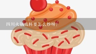 4川火锅底料要怎么炒呀？