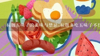 标题5味子的美味与禁忌;标题多吃5味子不仅会上瘾，还会影响健康！