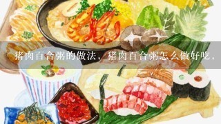 猪肉百合粥的做法，猪肉百合粥怎么做好吃，猪肉