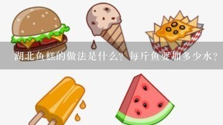 湖北鱼糕的做法是什么？每斤鱼要加多少水？